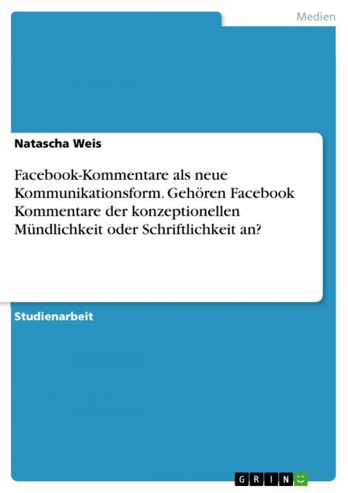 Cover of the book Facebook-Kommentare als neue Kommunikationsform. Gehören Facebook Kommentare der konzeptionellen Mündlichkeit oder Schriftlichkeit an? by Natascha Weis, GRIN Verlag