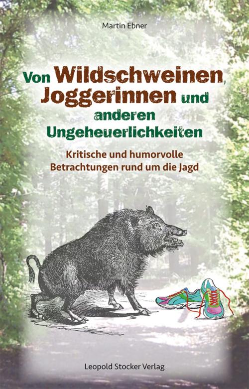 Cover of the book Von Wildschweinen, Joggerinnen und anderen Ungeheuerlichkeiten by Martin Ebner, Leopold Stocker Verlag