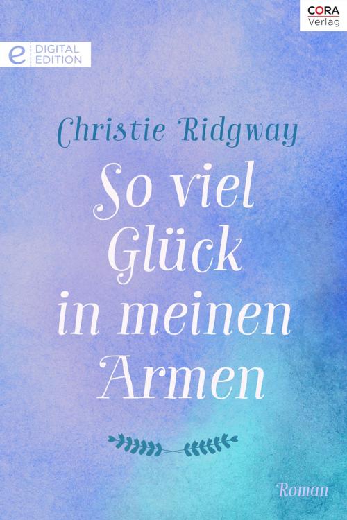 Cover of the book So viel Glück in meinen Armen by Christie Ridgway, CORA Verlag