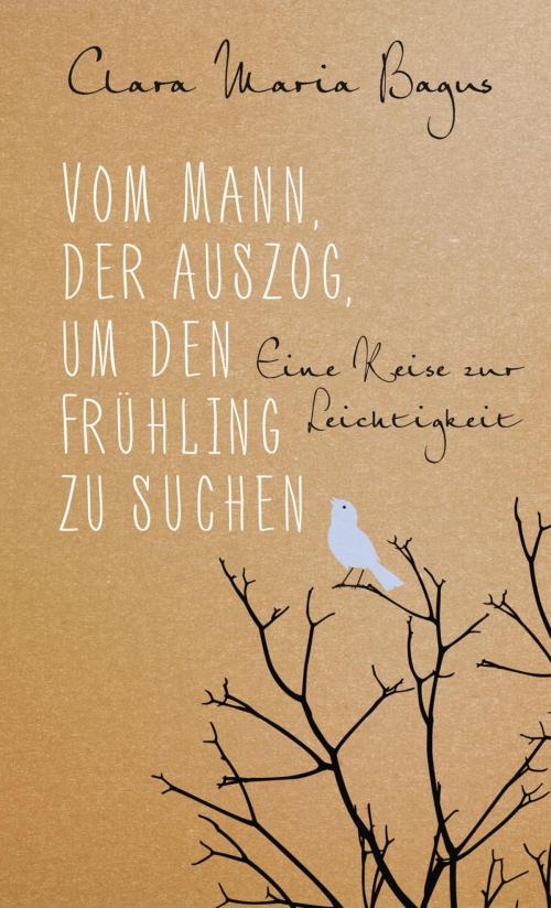 Cover of the book Vom Mann, der auszog, um den Frühling zu suchen by Clara Maria Bagus, Ullstein Ebooks