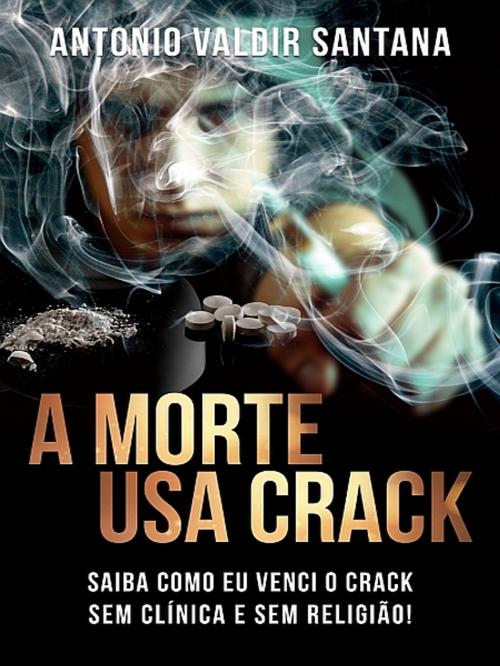 Cover of the book A Morte Usa Crack by Antonio Valdir Santana, Antonio Valdir Santana