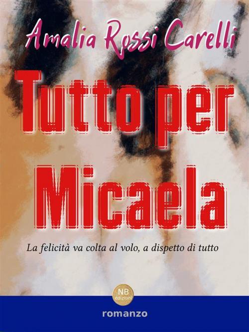 Cover of the book Tutto per Micaela by Amalia Rossi Carelli, Amalia Rossi Carelli