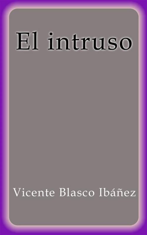 Cover of the book El intruso by Vicente Blasco Ibáñez, Vicente Blasco Ibáñez