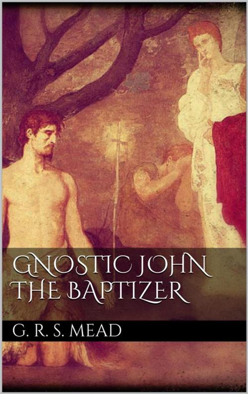 Cover of the book Gnostic John the Baptizer by G. R. S. Mead, G. R. S. Mead