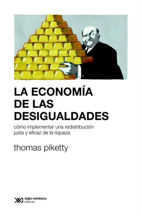 Cover of the book La economía de las desigualdades: Cómo implementar una redistribución justa y eficaz de la riqueza by Thomas Piketty, Siglo XXI Editores