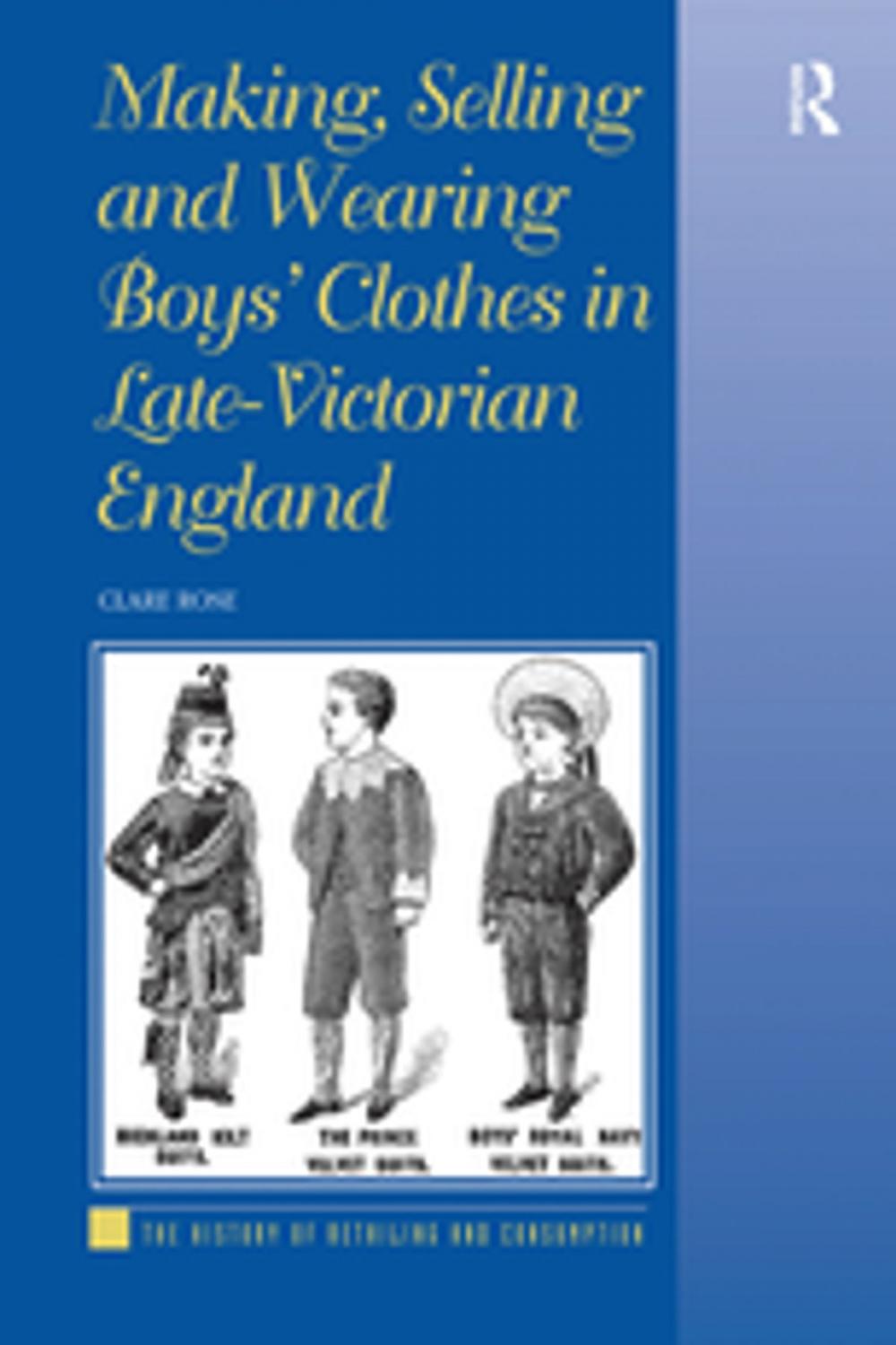 Big bigCover of Making, Selling and Wearing Boys' Clothes in Late-Victorian England