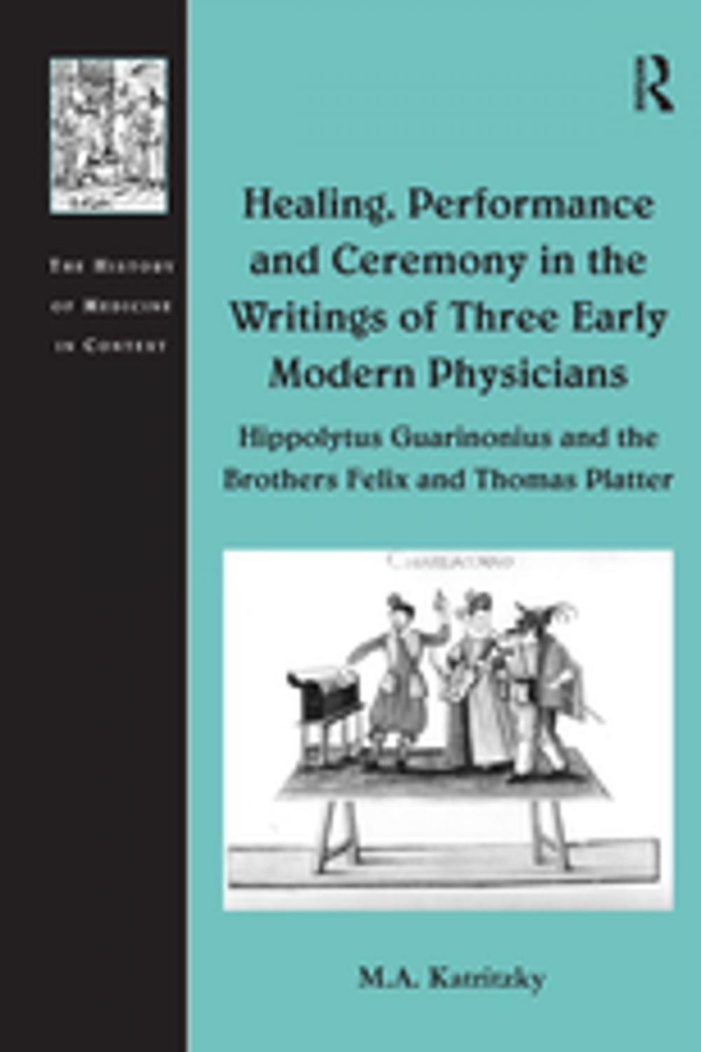 Big bigCover of Healing, Performance and Ceremony in the Writings of Three Early Modern Physicians: Hippolytus Guarinonius and the Brothers Felix and Thomas Platter