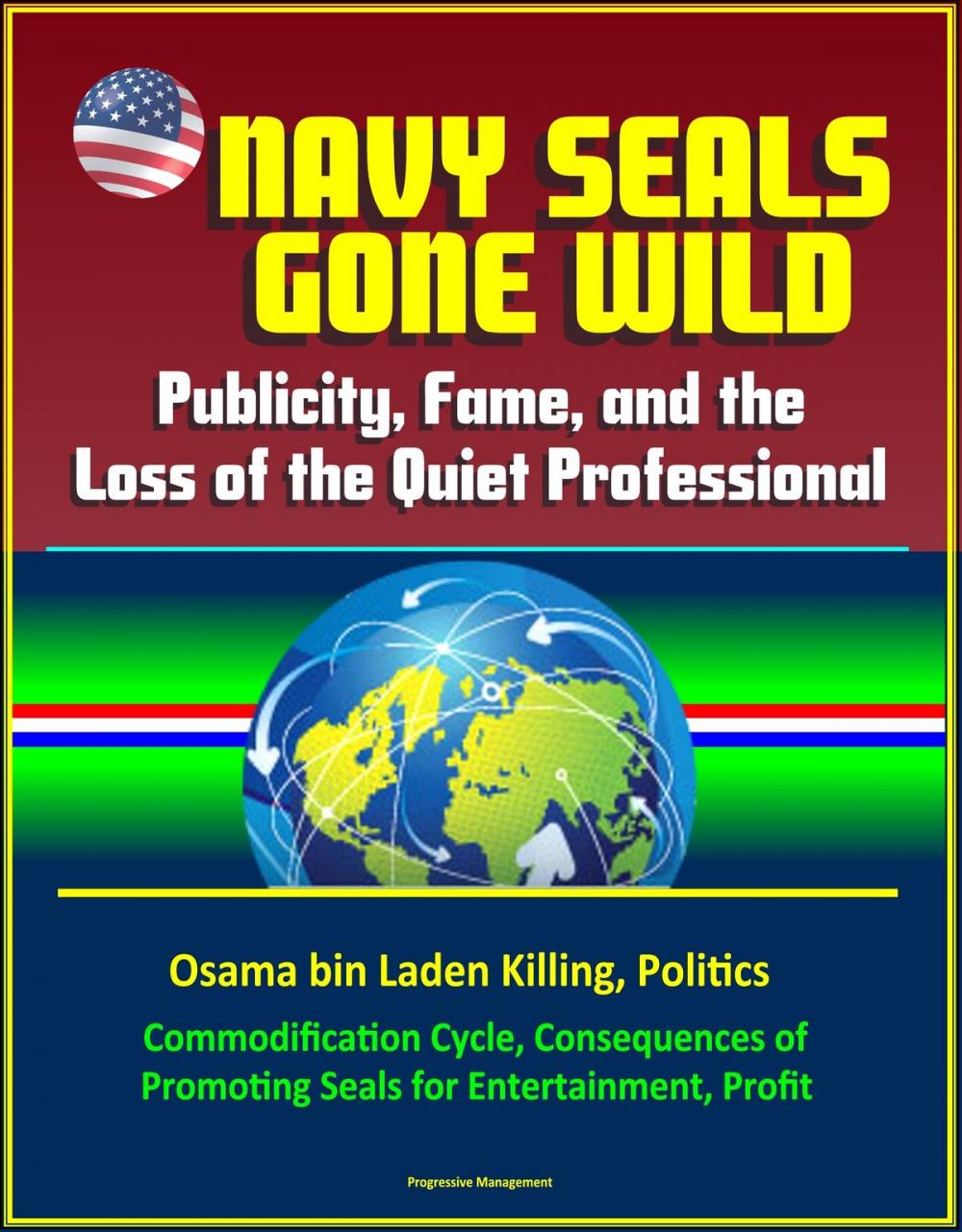 Big bigCover of Navy Seals Gone Wild: Publicity, Fame, and the Loss of the Quiet Professional - Osama bin Laden Killing, Politics, Commodification Cycle, Consequences of Promoting Seals for Entertainment, Profit