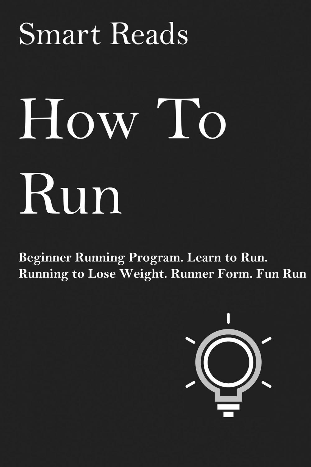 Big bigCover of How To Run: Beginner Running Program. Learn to Run. Running to Lose Weight. Runner Form. Fun Run.