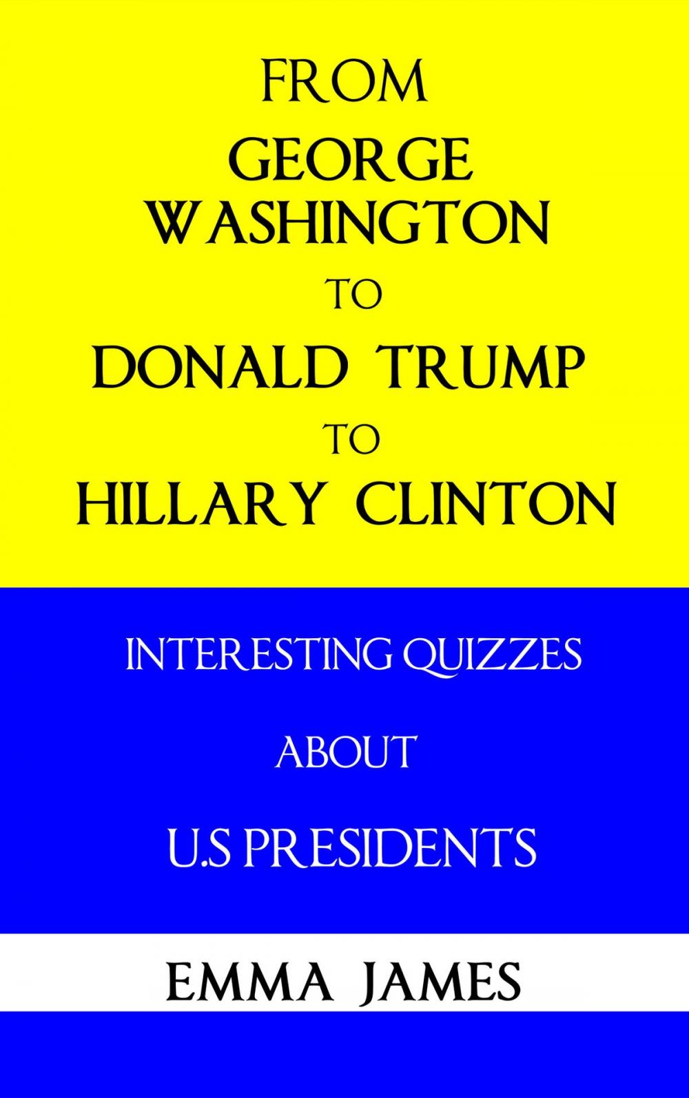 Big bigCover of From George Washington to Donald Trump, to Hillary Clinton: Interesting Quizzes About US Presidents