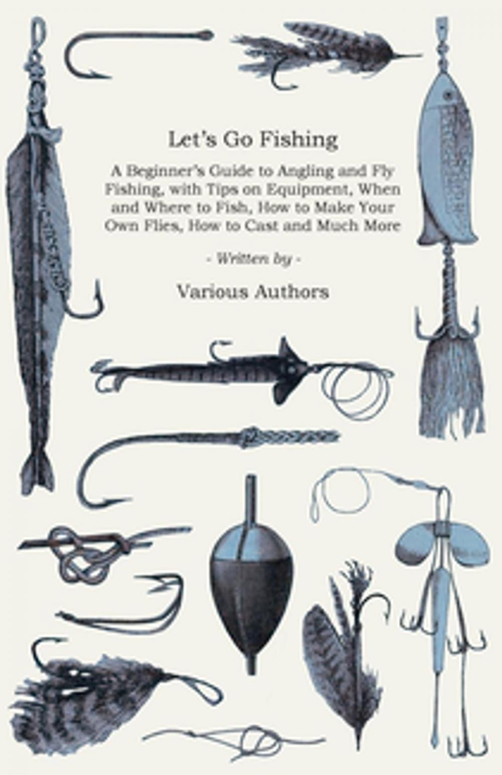 Big bigCover of Let's Go Fishing - A Beginner's Guide to Angling and Fly Fishing, with Tips on Equipment, When and Where to Fish, How to Make Your Own Flies, How to Cast and Much More