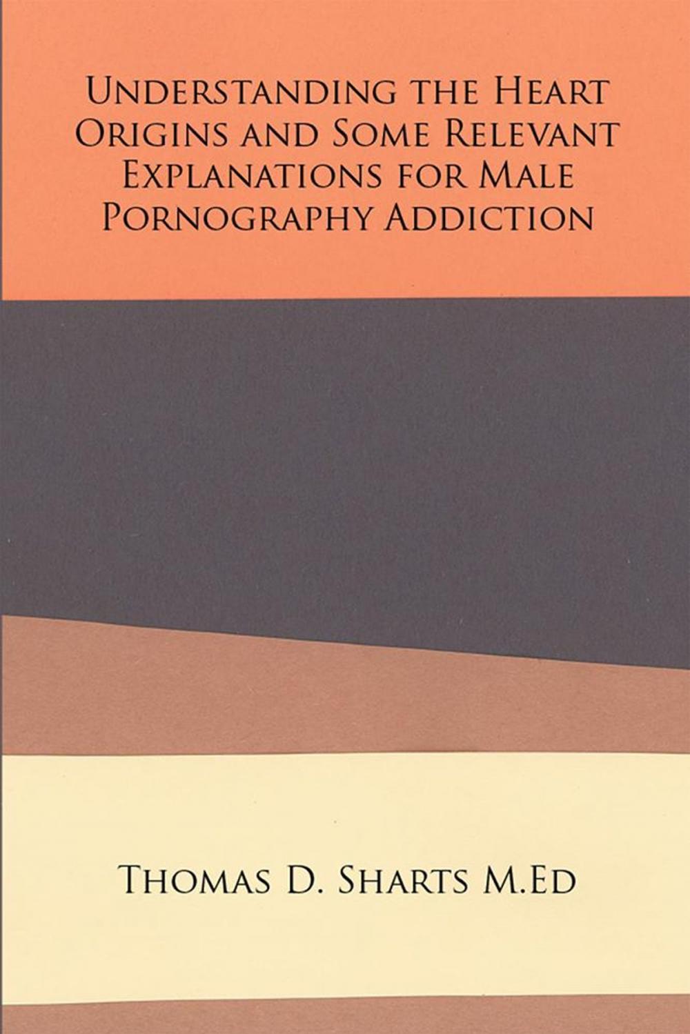 Big bigCover of Understanding the Heart Origins and Some Relevant Explanations for Male Pornography Addiction