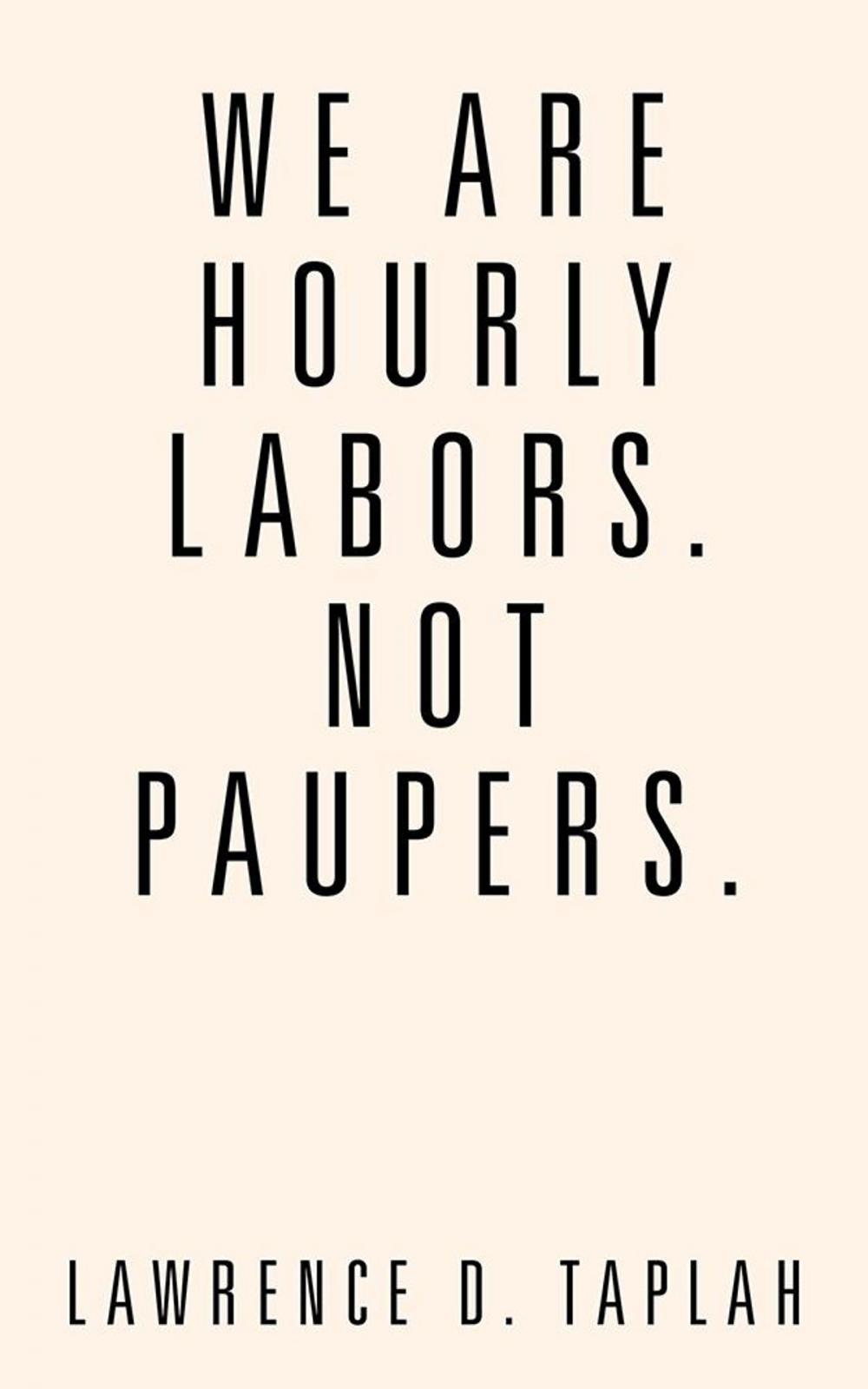 Big bigCover of We Are Hourly Labors. Not Paupers.