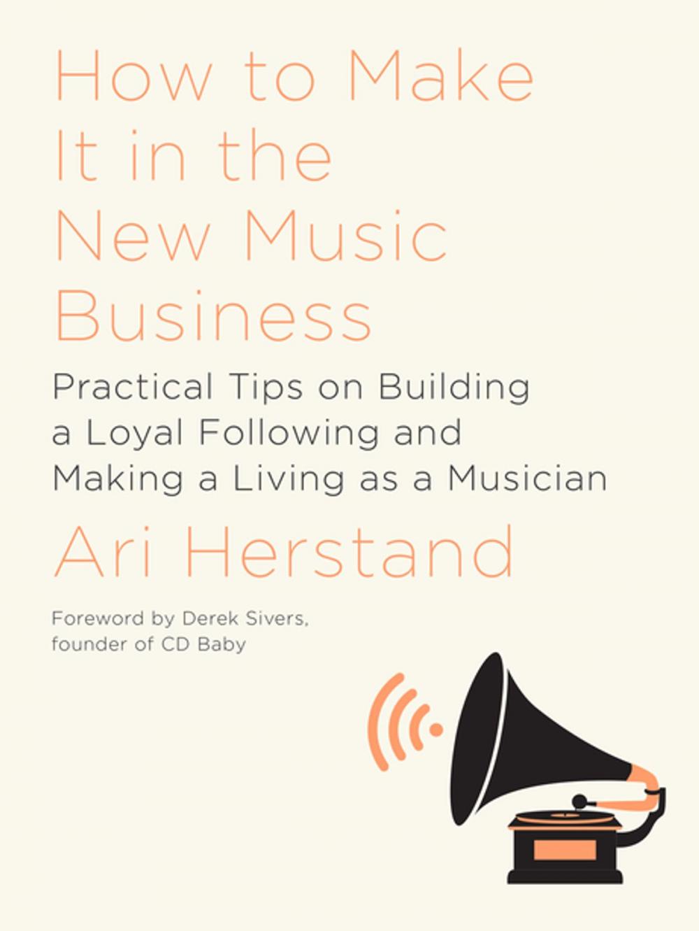 Big bigCover of How To Make It in the New Music Business: Practical Tips on Building a Loyal Following and Making a Living as a Musician