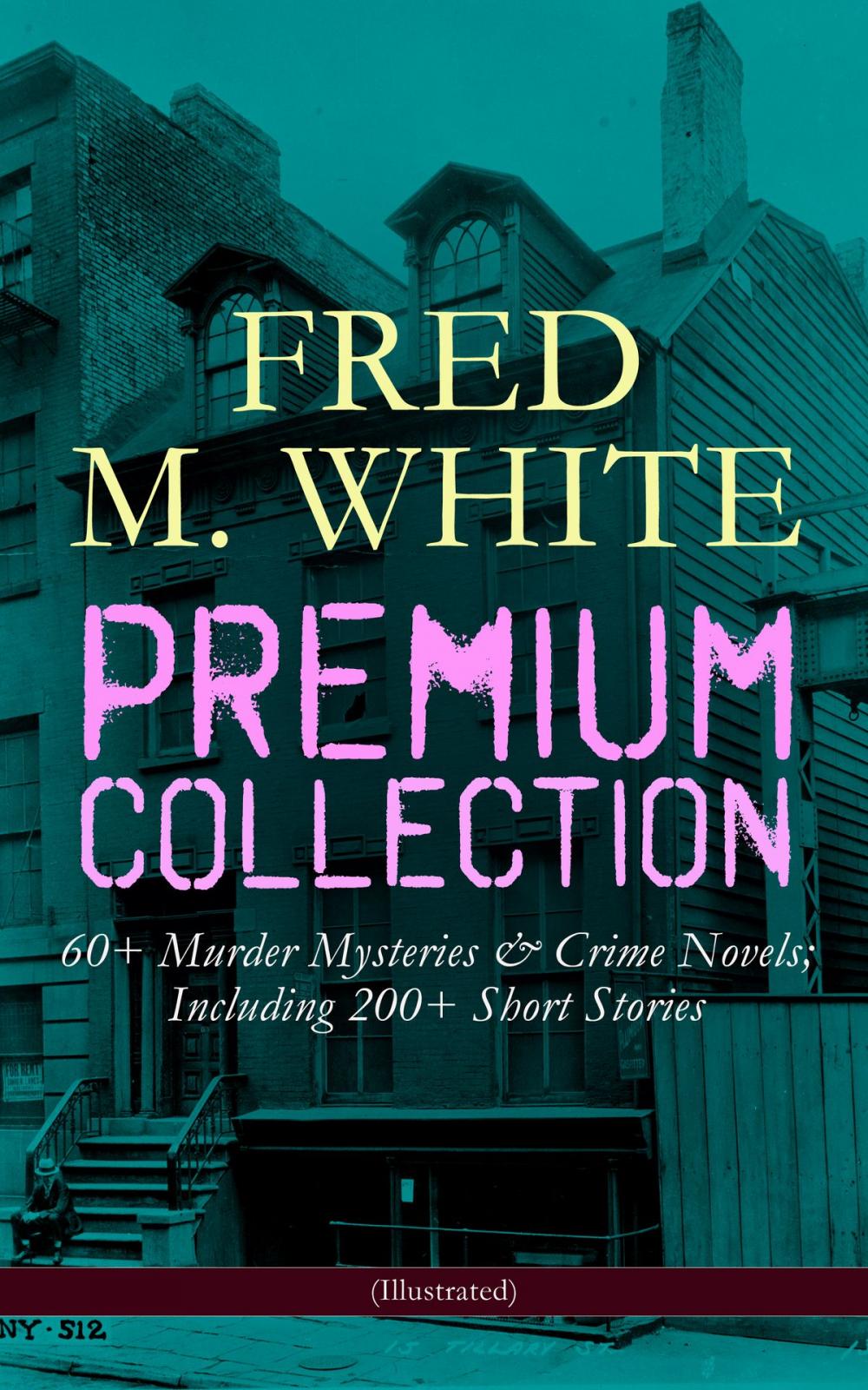 Big bigCover of FRED M. WHITE Premium Collection: 60+ Murder Mysteries & Crime Novels; Including 200+ Short Stories (Illustrated)