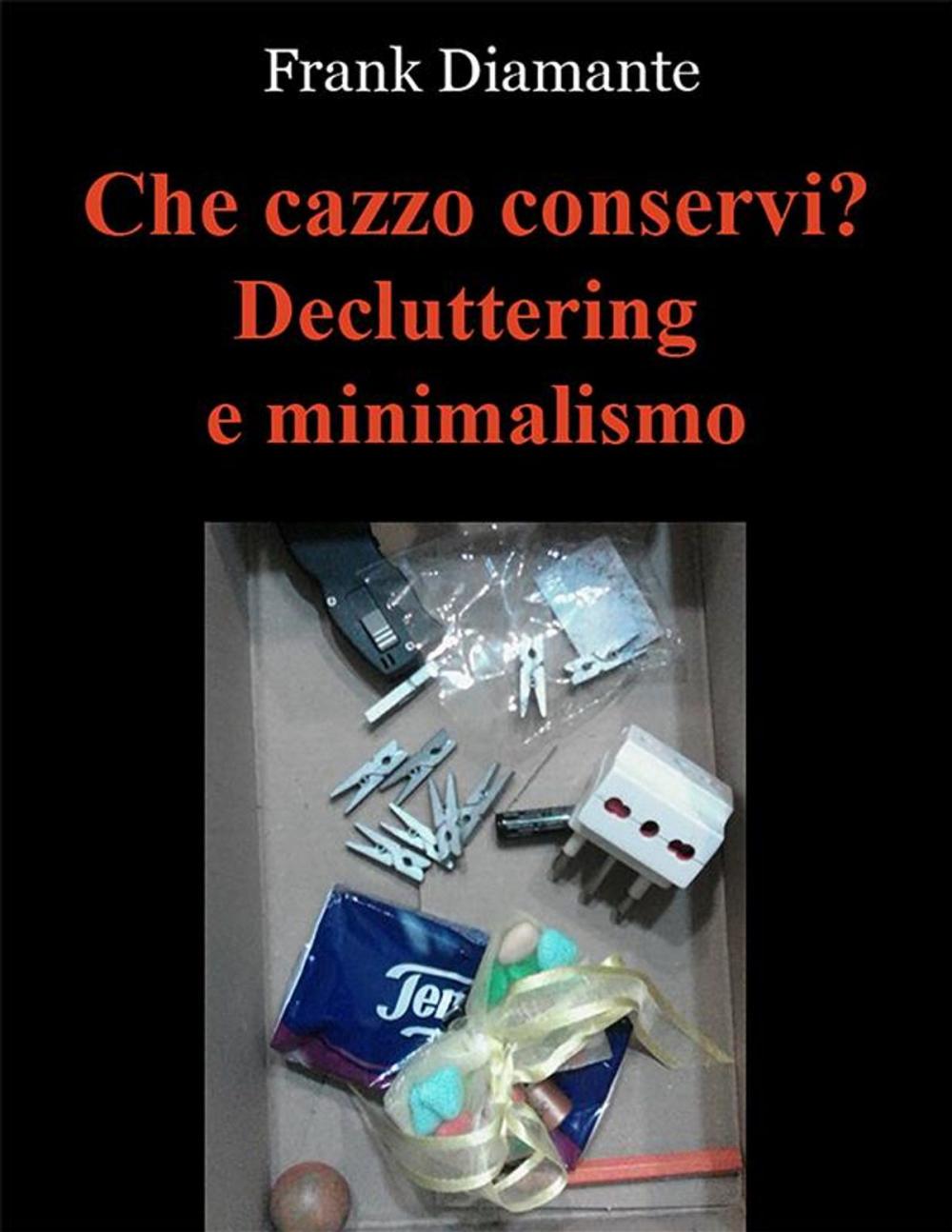 Big bigCover of Che cazzo conservi? Decluttering e minimalismo