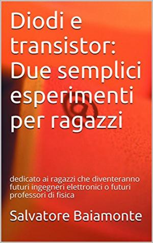 Cover of Diodi e transistor: Due semplici esperimenti per ragazzi: dedicato ai ragazzi che diventeranno futuri ingegneri elettronici o futuri professori di fisica
