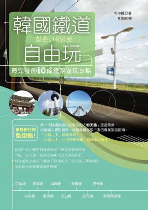 Cover of the book 韓國鐵道自由玩：最完整的10條鐵路遊玩攻略 by 行遍天下記者群