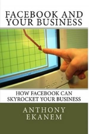 Cover of the book Facebook and Your Business by Anthony Ekanem
