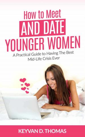 Cover of the book How to Meet and Date Younger Women: A Practical Guide to Having The Best Mid-Life Crisis Ever by Mary Beth Egeling