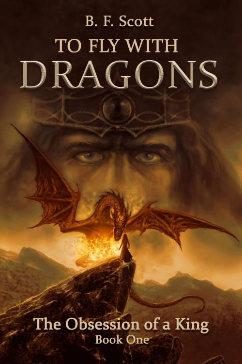 Cover of the book To Fly with Dragons: The Obsession of a King by B.F. Scott, B.F. Scott
