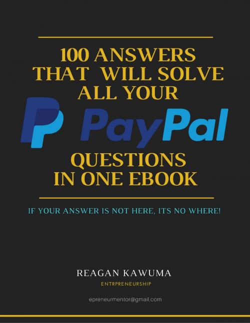 Cover of the book 100 Answers That Will Solve All Your PayPal Questions in One Ebook by Reagan Kawuma, Reagan Kawuma