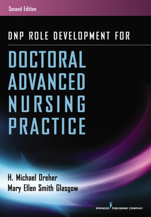 Cover of the book DNP Role Development for Doctoral Advanced Nursing Practice by H. Michael Dreher, PhD, RN, FAAN, Mary Ellen Smith Glasgow, PhD, RN, ACNS-BC, ANEF, FAAN, Springer Publishing Company