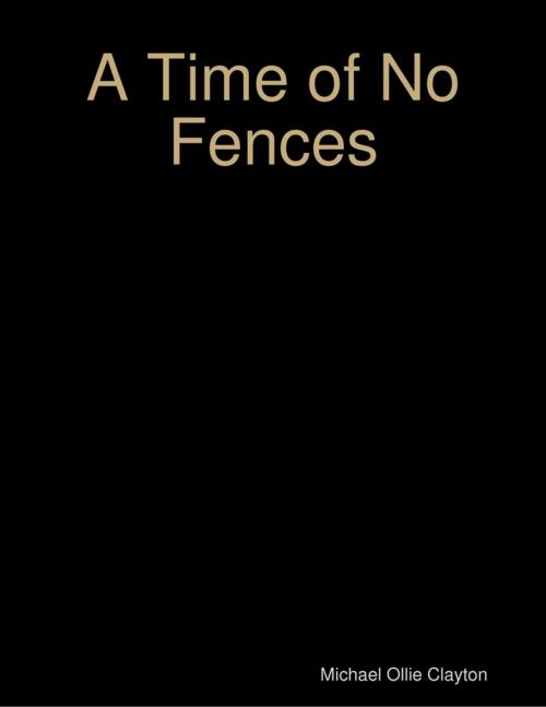 Cover of the book A Time of No Fences by Michael Ollie Clayton, Lulu.com