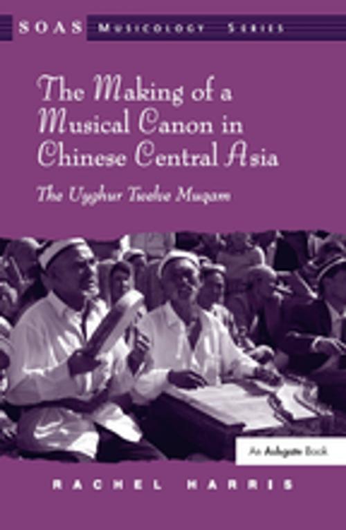 Cover of the book The Making of a Musical Canon in Chinese Central Asia: The Uyghur Twelve Muqam by Rachel Harris, Taylor and Francis