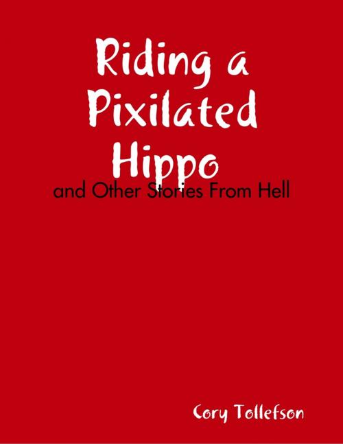 Cover of the book Riding a Pixilated Hippo and Other Stories from Hell by Cory Tollefson, Lulu.com