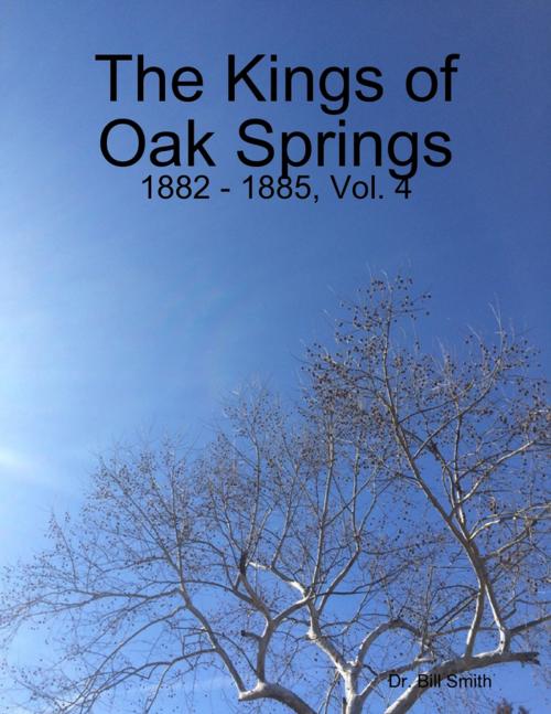 Cover of the book The Kings of Oak Springs: 1882 - 1885, Vol. 4 by Dr. Bill Smith, Lulu.com