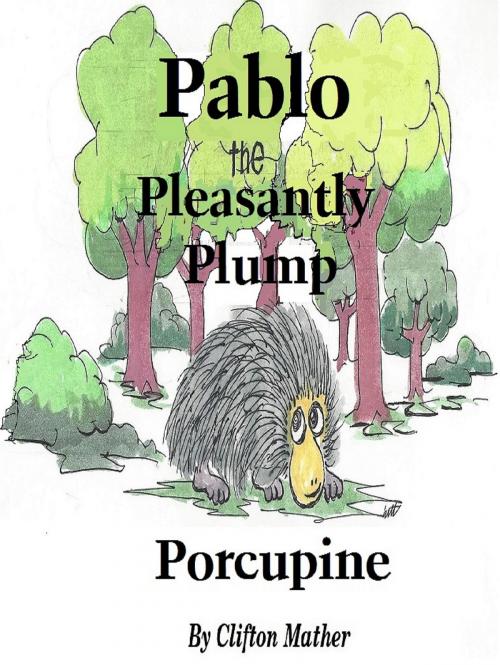 Cover of the book Pablo-The Pleasantly Plump Porcupine by Clifton Mather, Clifton Mather