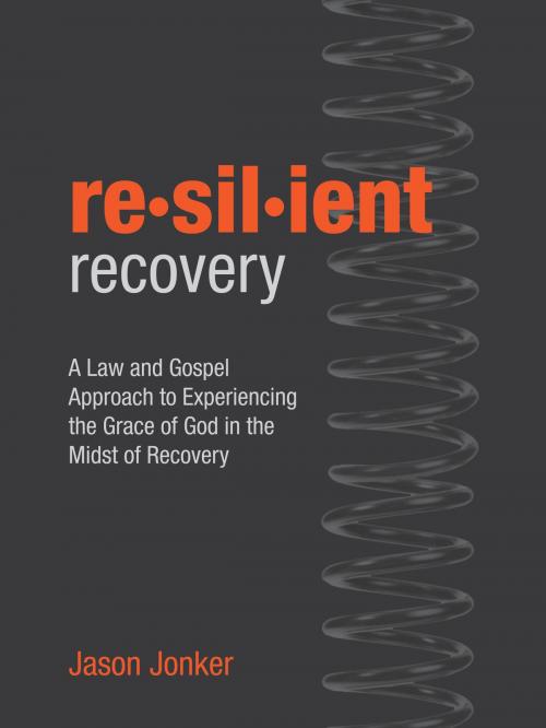 Cover of the book Resilient Recovery: A Law and Gospel Approach to Finding Grace in the Midst of Recovery by Jason Jonker, Jason Jonker