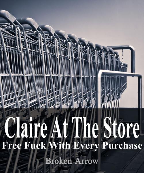 Cover of the book Claire At The Store: Free Fuck With Every Purchase by Broken Arrow, Broken Arrow