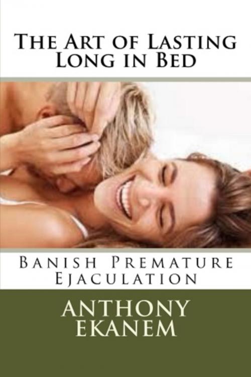 Cover of the book The Art of Lasting Long in Bed by Anthony Ekanem, Anthony Ekanem