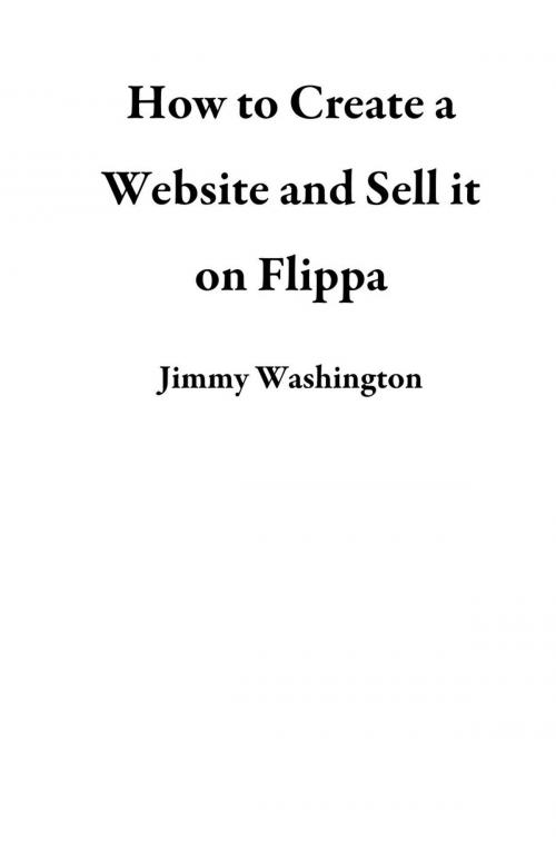 Cover of the book How to Create a Website and Sell it on Flippa by Jimmy Washington, Jimmy Washington