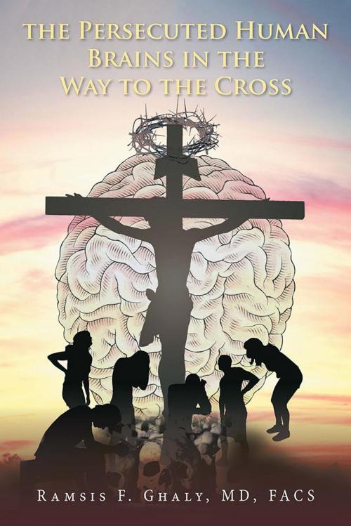 Cover of the book The Persecuted Human Brains in the Way to the Cross by Ramsis F. Ghaly MD FACS, Xlibris US