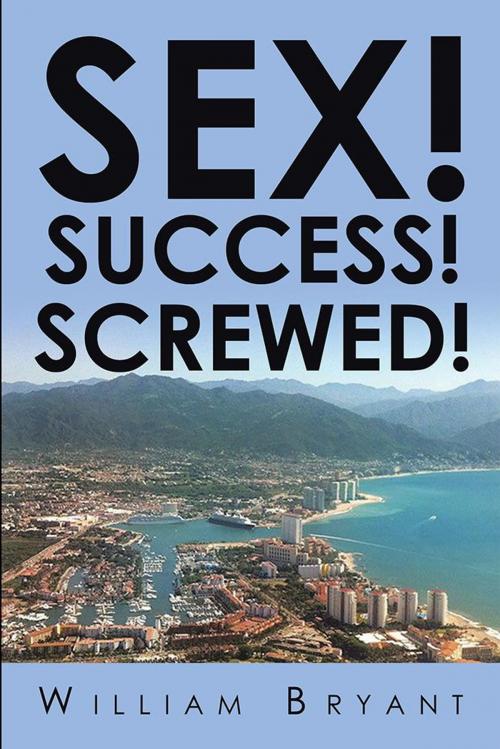 Cover of the book Sex! Success! Screwed! by William Bryant, Xlibris US