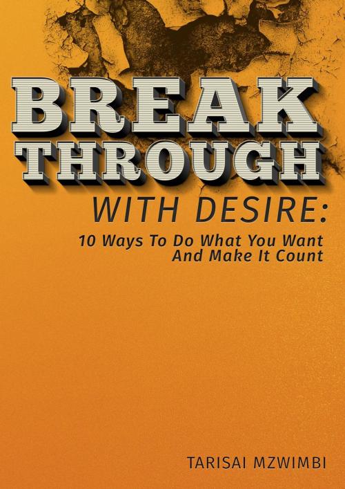 Cover of the book Breakthrough With Desire: 10 Ways To Do What You Want And Make It Coiunt by Tarisai Mzwimbi, Tarisai Mzwimbi