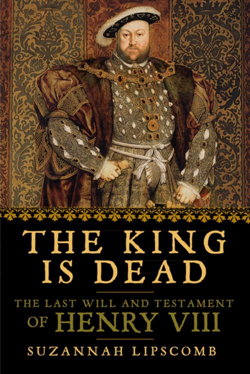 Cover of the book The King is Dead: The Last Will and Testament of Henry VIII by Suzannah Lipscomb, Pegasus Books