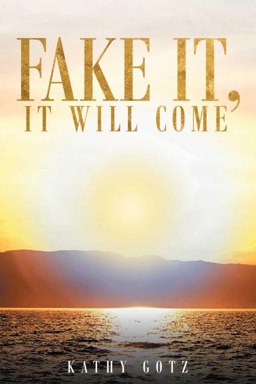 Cover of the book Fake It, It Will Come by Kathy Gotz, Page Publishing, Inc.