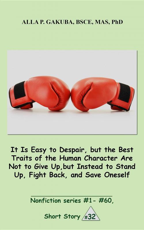 Cover of the book It Is Easy to Despair, but the Best Traits of the Human Character Are Not to Give Up, but Instead to Stand Up, Fight Back, and Save Oneself. by Alla P. Gakuba, Know-How Skills