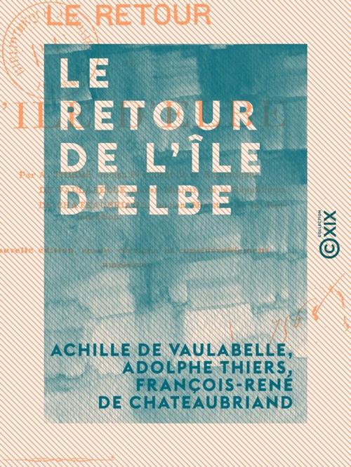 Cover of the book Le Retour de l'île d'Elbe by Adolphe Thiers, Achille de Vaulabelle, François-René de Chateaubriand, Collection XIX