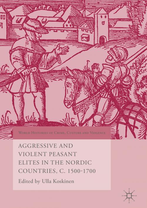 Cover of the book Aggressive and Violent Peasant Elites in the Nordic Countries, C. 1500-1700 by , Springer International Publishing
