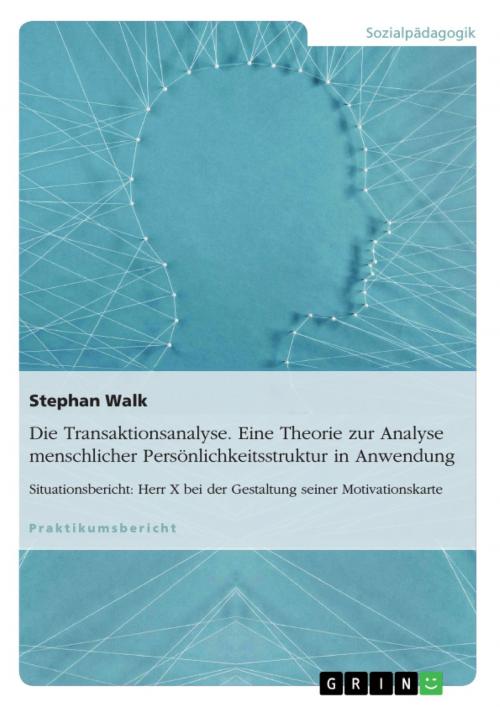 Cover of the book Die Transaktionsanalyse. Eine Theorie zur Analyse menschlicher Persönlichkeitsstruktur in Anwendung by Stephan Walk, GRIN Verlag