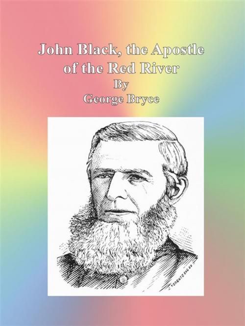 Cover of the book John Black, the Apostle of the Red River by George Bryce, George Bryce