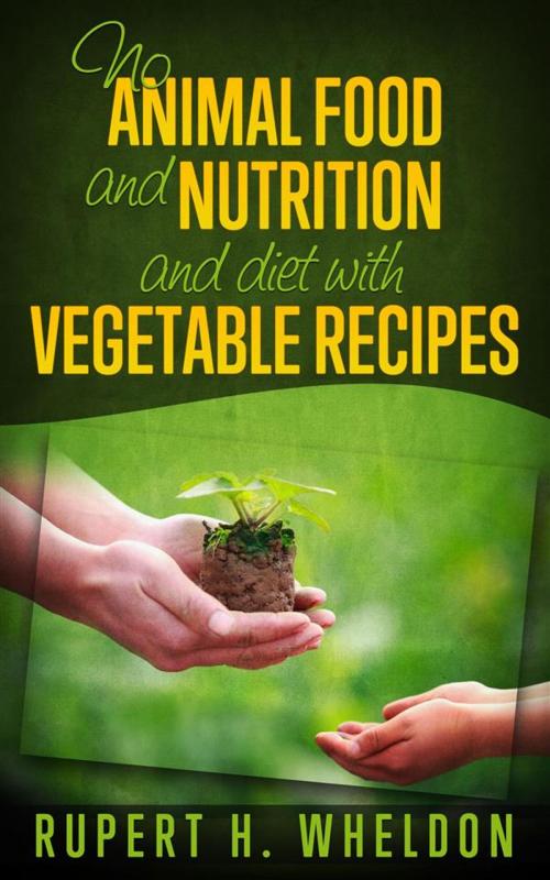Cover of the book No Animal Food and nutrition and diet with vegetable recipes by Rupert H. Wheldon, Rupert H. Wheldon
