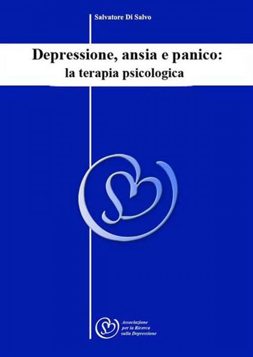 Cover of the book Depressione, ansia e panico: la terapia psicologica by Salvatore Di Salvo, Salvatore Di Salvo