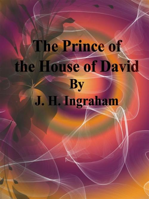 Cover of the book The Prince of the House of David by J. H. Ingraham, J. H. Ingraham