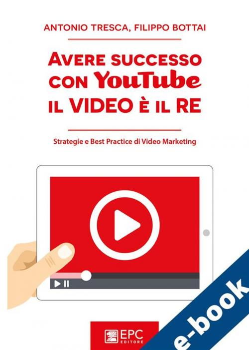 Cover of the book Avere successo con YouTube: il Video è il RE by ANTONIO TRESCA, FILIPPO BOTTAI, EPC Editore